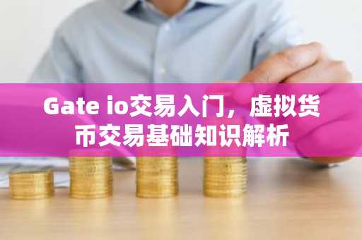 Gate io交易入门，虚拟货币交易基础知识解析