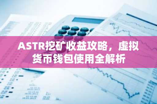 ASTR挖矿收益攻略，虚拟货币钱包使用全解析