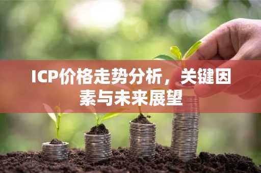ICP价格走势分析，关键因素与未来展望