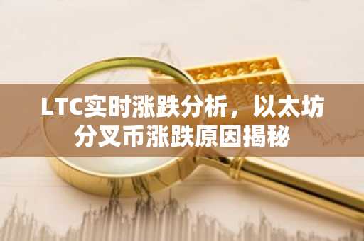 LTC实时涨跌分析，以太坊分叉币涨跌原因揭秘