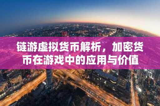 链游虚拟货币解析，加密货币在游戏中的应用与价值