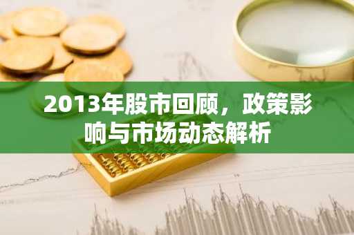 2013年股市回顾，政策影响与市场动态解析