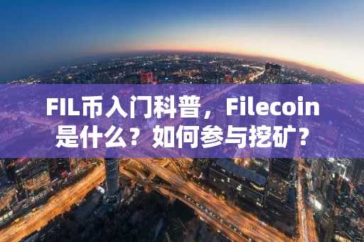 FIL币入门科普，Filecoin是什么？如何参与挖矿？