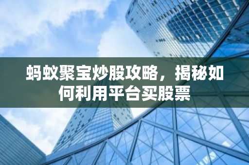 蚂蚁聚宝炒股攻略，揭秘如何利用平台买股票