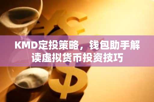 KMD定投策略，钱包助手解读虚拟货币投资技巧