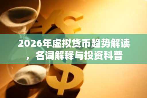 2026年虚拟货币趋势解读，名词解释与投资科普
