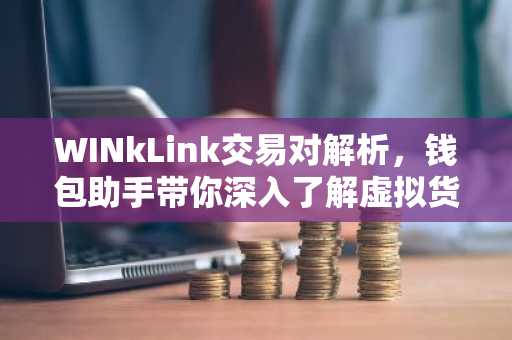 WINkLink交易对解析，钱包助手带你深入了解虚拟货币交易