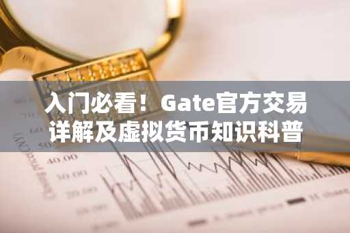 入门必看！Gate官方交易详解及虚拟货币知识科普