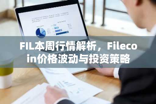 FIL本周行情解析，Filecoin价格波动与投资策略