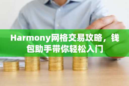 Harmony网格交易攻略，钱包助手带你轻松入门
