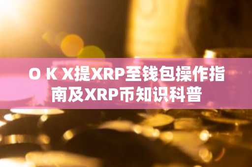 O K X提XRP至钱包操作指南及XRP币知识科普