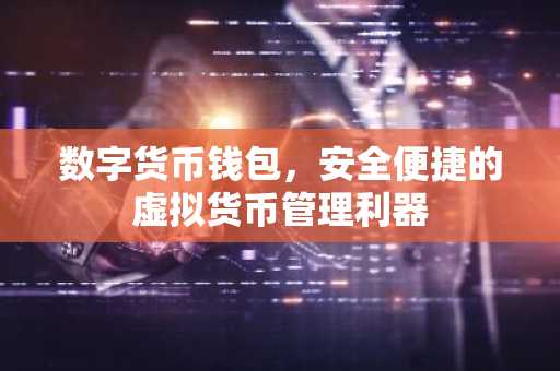 数字货币钱包，安全便捷的虚拟货币管理利器
