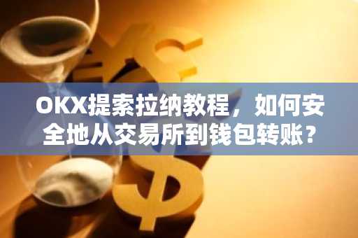 OKX提索拉纳教程，如何安全地从交易所到钱包转账？