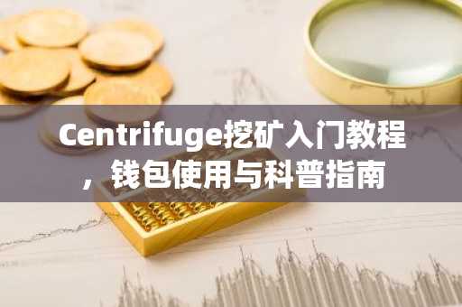 Centrifuge挖矿入门教程，钱包使用与科普指南