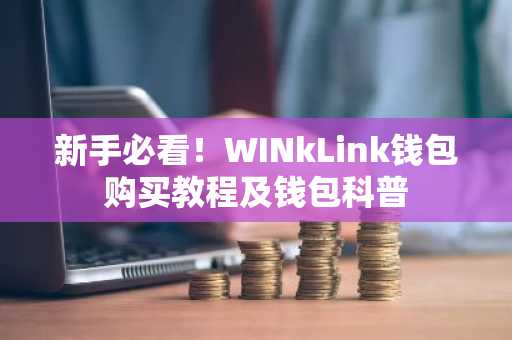 新手必看！WINkLink钱包购买教程及钱包科普