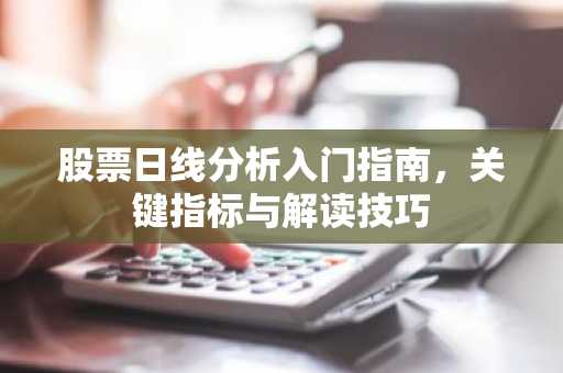 股票日线分析入门指南，关键指标与解读技巧