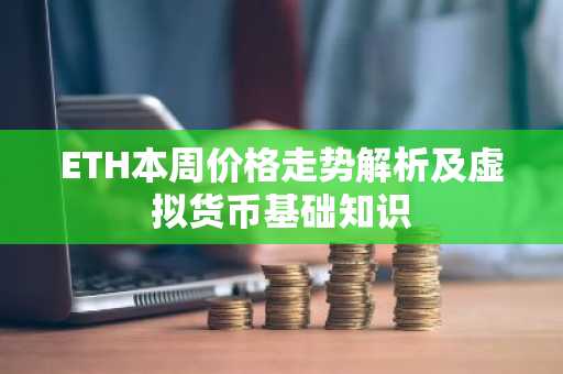 ETH本周价格走势解析及虚拟货币基础知识