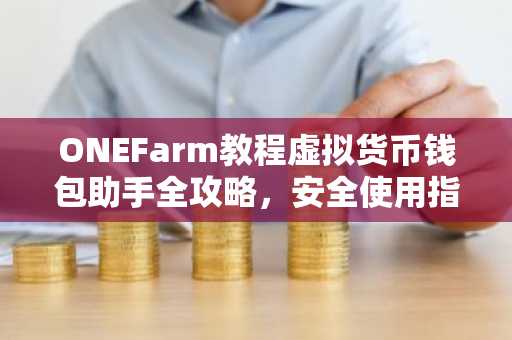 ONEFarm教程虚拟货币钱包助手全攻略，安全使用指南