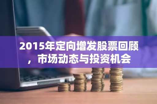 2015年定向增发股票回顾，市场动态与投资机会