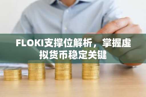 FLOKI支撑位解析，掌握虚拟货币稳定关键