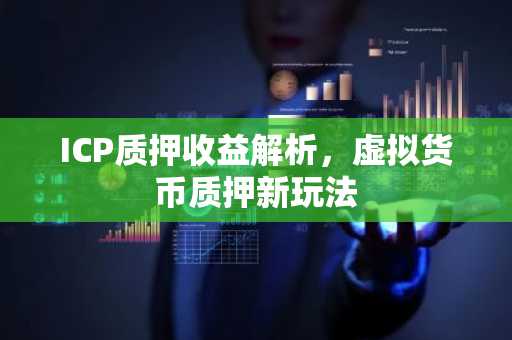 ICP质押收益解析，虚拟货币质押新玩法