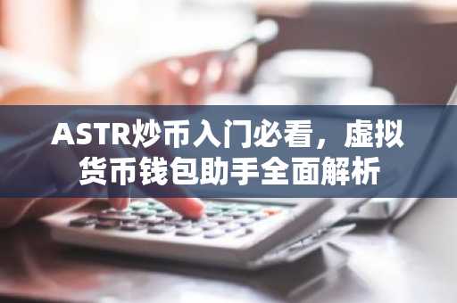 ASTR炒币入门必看，虚拟货币钱包助手全面解析