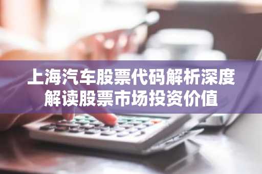 上海汽车股票代码解析深度解读股票市场投资价值