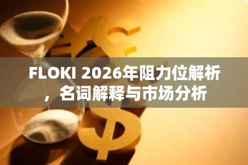 FLOKI 2026年阻力位解析，名词解释与市场分析