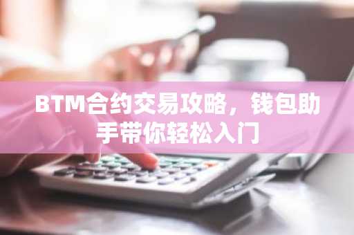 BTM合约交易攻略，钱包助手带你轻松入门