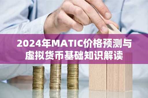 2024年MATIC价格预测与虚拟货币基础知识解读