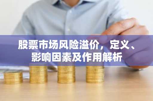 股票市场风险溢价，定义、影响因素及作用解析