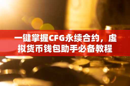 一键掌握CFG永续合约，虚拟货币钱包助手必备教程