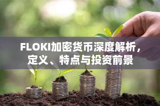 FLOKI加密货币深度解析，定义、特点与投资前景