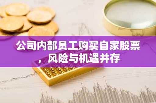 公司内部员工购买自家股票，风险与机遇并存