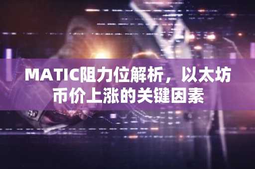 MATIC阻力位解析，以太坊币价上涨的关键因素
