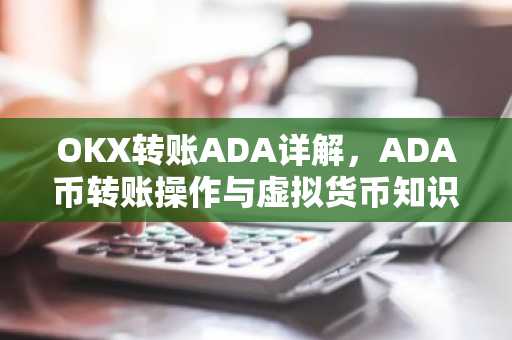 OKX转账ADA详解，ADA币转账操作与虚拟货币知识科普