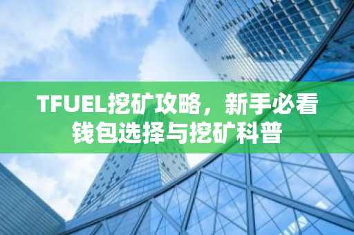 TFUEL挖矿攻略，新手必看钱包选择与挖矿科普