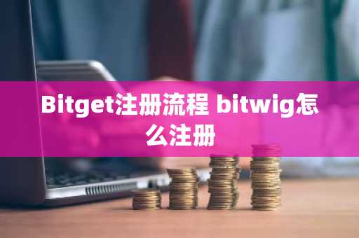 Bitget注册流程 bitwig怎么注册