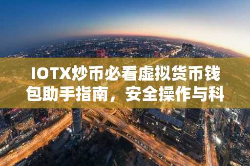 IOTX炒币必看虚拟货币钱包助手指南，安全操作与科普全解析