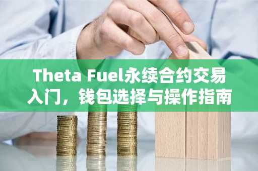 Theta Fuel永续合约交易入门，钱包选择与操作指南
