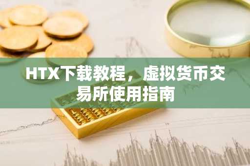 HTX下载教程，虚拟货币交易所使用指南