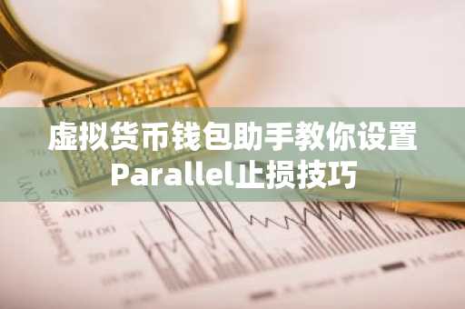 虚拟货币钱包助手教你设置Parallel止损技巧