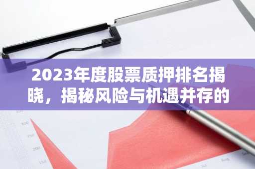2023年度股票质押排名揭晓，揭秘风险与机遇并存的市场现状