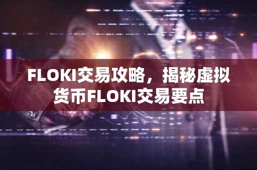 FLOKI交易攻略，揭秘虚拟货币FLOKI交易要点