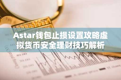 Astar钱包止损设置攻略虚拟货币安全理财技巧解析