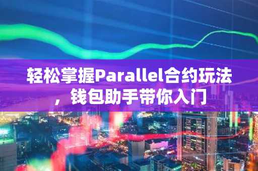 轻松掌握Parallel合约玩法，钱包助手带你入门