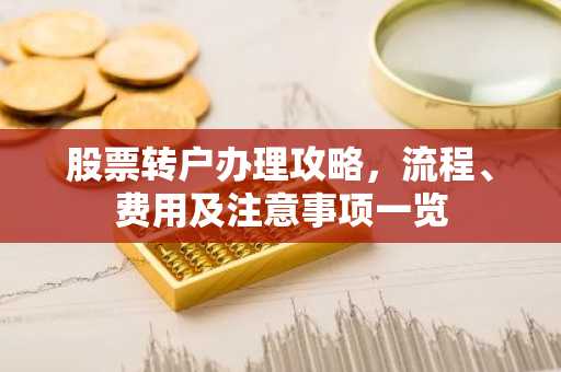 股票转户办理攻略，流程、费用及注意事项一览