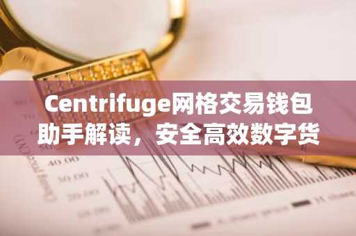 Centrifuge网格交易钱包助手解读，安全高效数字货币交易利器
