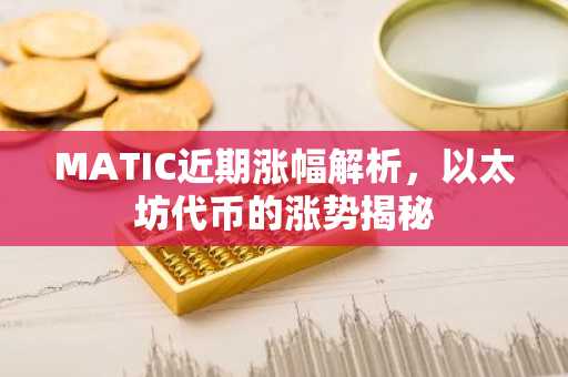 MATIC近期涨幅解析，以太坊代币的涨势揭秘