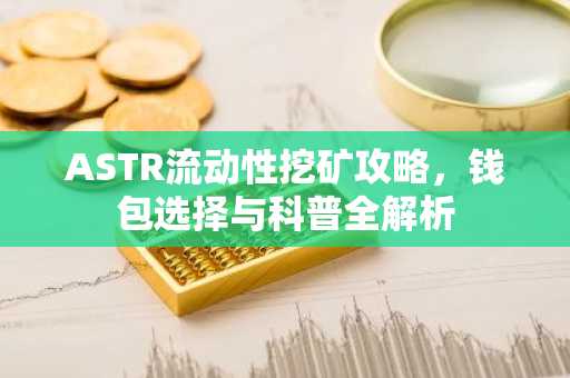 ASTR流动性挖矿攻略，钱包选择与科普全解析